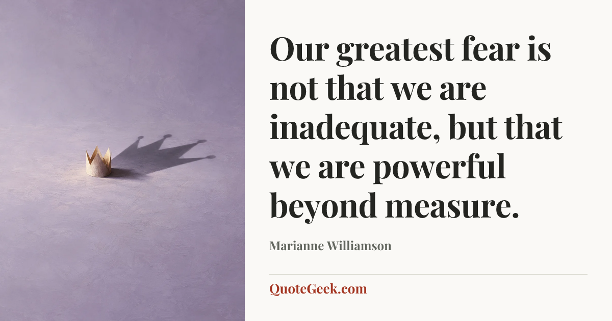 “Our greatest fear is not that we are inadequate,
but that we are powerful beyond measure.” — Marianne Williamson. Illustrated QuoteGeek card.