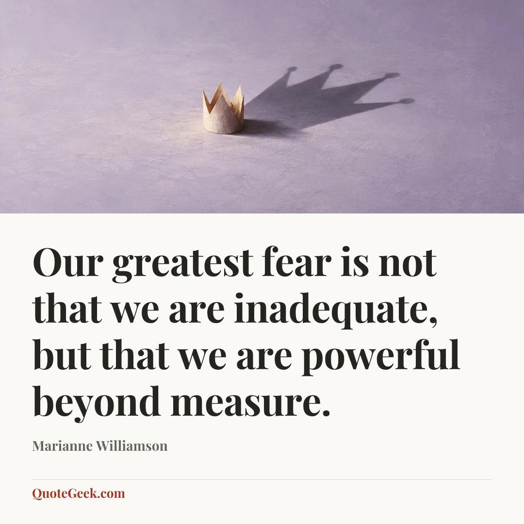 “Our greatest fear is not that we are inadequate,
but that we are powerful beyond measure.” — Marianne Williamson. Illustrated QuoteGeek card.