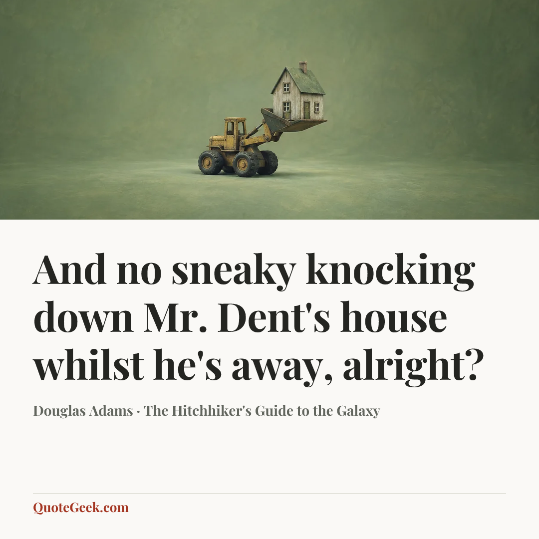 “And no sneaky knocking down Mr. Dent's house whilst he's away, alright?” — Douglas Adams · The Hitchhiker's Guide to the Galaxy. Illustrated QuoteGeek card.