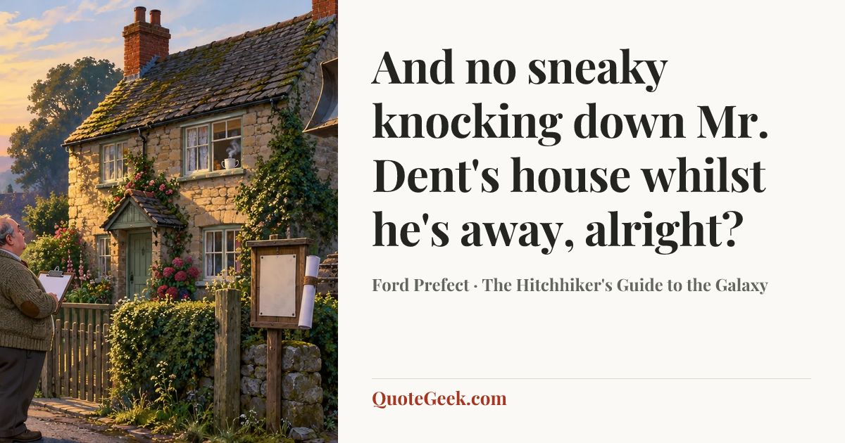 “And no sneaky knocking down Mr. Dent's house whilst he's away, alright?” — Ford Prefect · The Hitchhiker's Guide to the Galaxy. Illustrated QuoteGeek card.