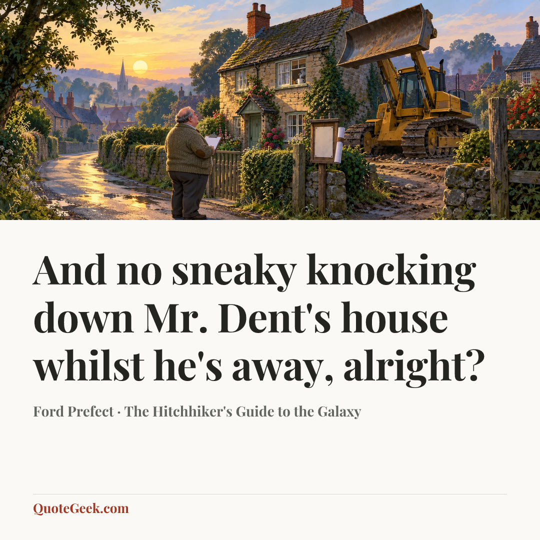 “And no sneaky knocking down Mr. Dent's house whilst he's away, alright?” — Ford Prefect · The Hitchhiker's Guide to the Galaxy. Illustrated QuoteGeek card.