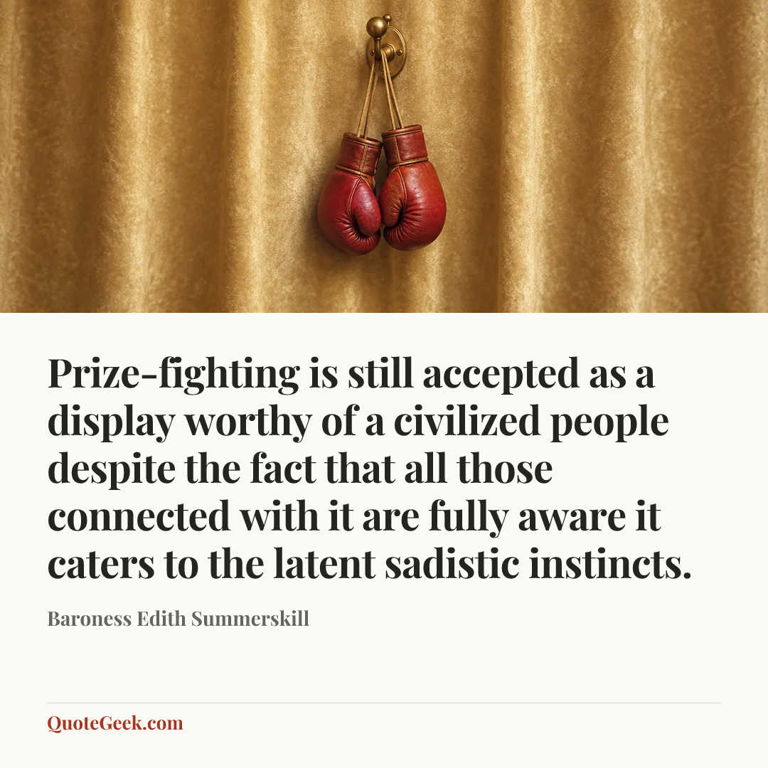 “Prize-fighting is still accepted as a display worthy of a civilized people despite the fact that all those connected with it are fully aware it caters to the latent sadistic instincts.” — Baroness Edith Summerskill. Illustrated QuoteGeek card.