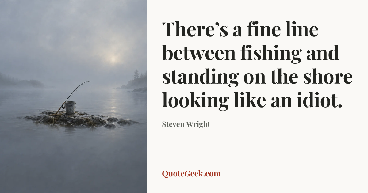 “There’s a fine line between fishing and standing on the shore looking like an idiot.” — Steven Wright. Illustrated QuoteGeek card.