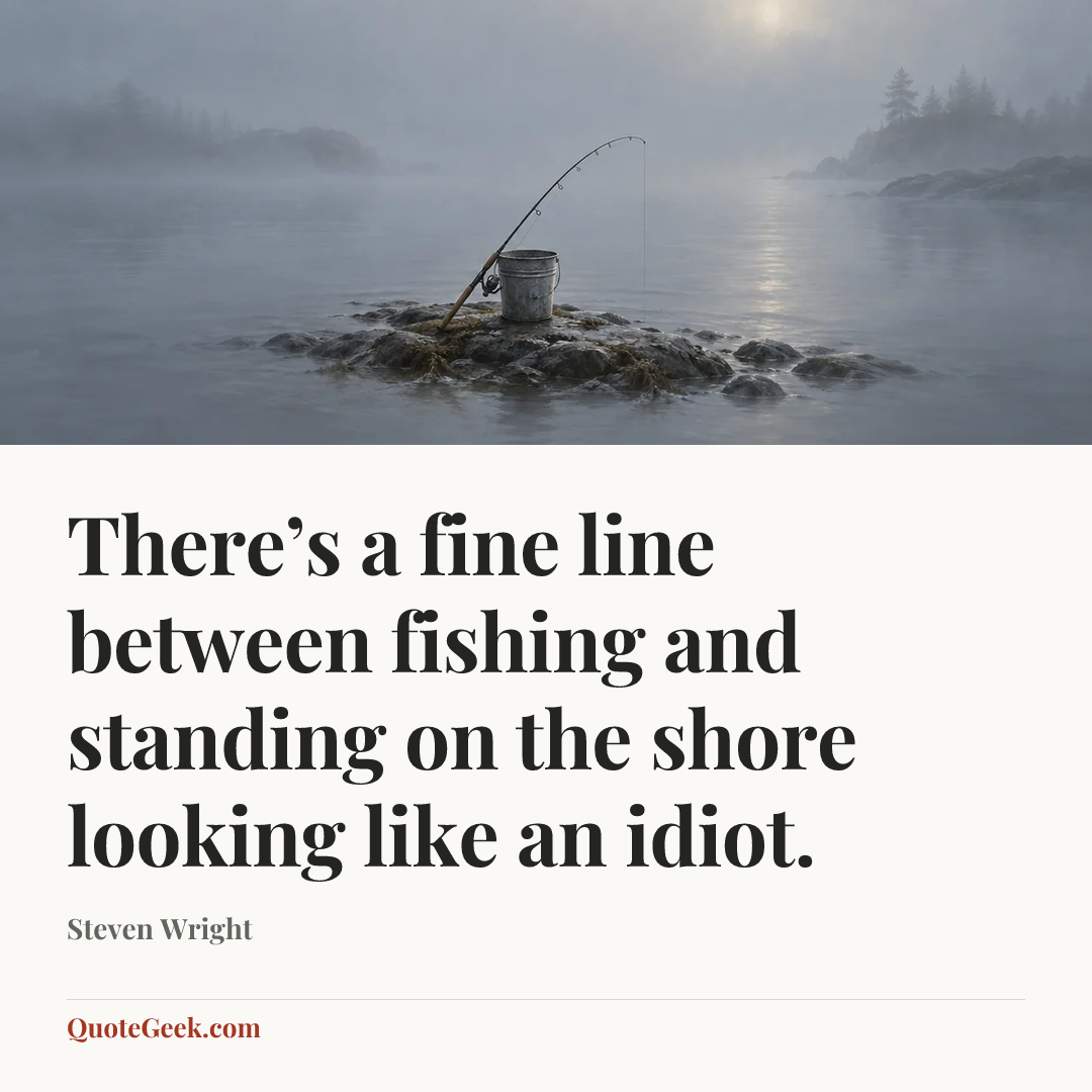 “There’s a fine line between fishing and standing on the shore looking like an idiot.” — Steven Wright. Illustrated QuoteGeek card.