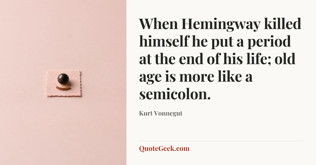 “When Hemingway killed himself he put a period at the end of his life; old age is more like a semicolon.” — Kurt Vonnegut. Illustrated QuoteGeek card.