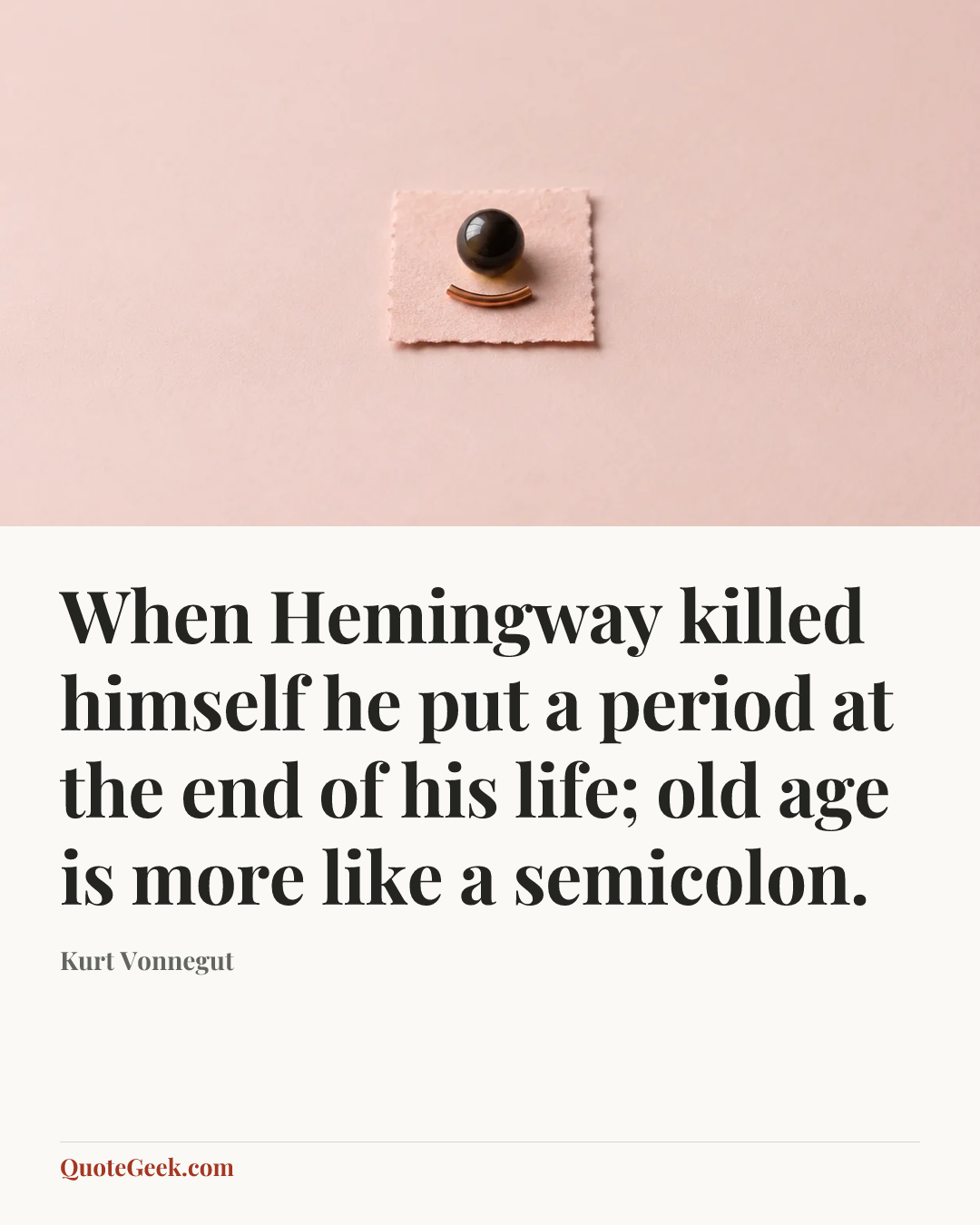“When Hemingway killed himself he put a period at the end of his life; old age is more like a semicolon.” — Kurt Vonnegut. Illustrated QuoteGeek card.