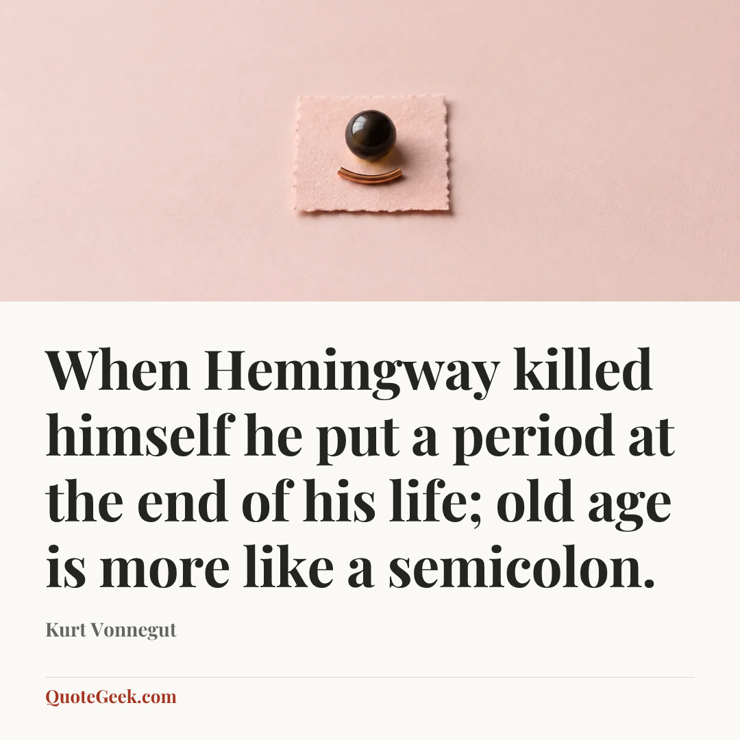 “When Hemingway killed himself he put a period at the end of his life; old age is more like a semicolon.” — Kurt Vonnegut. Illustrated QuoteGeek card.