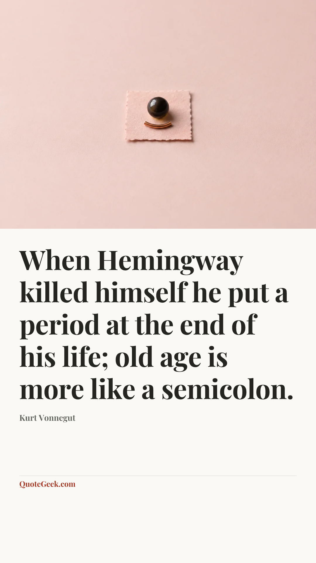 “When Hemingway killed himself he put a period at the end of his life; old age is more like a semicolon.” — Kurt Vonnegut. Illustrated QuoteGeek card.