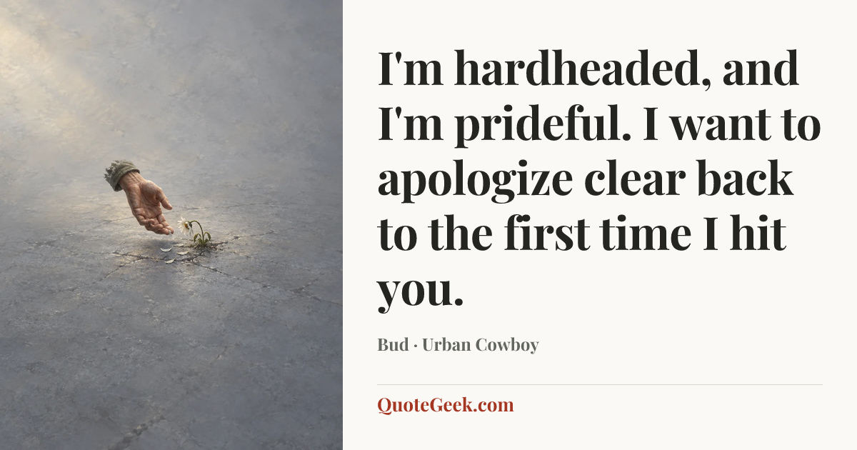 “I'm hardheaded, and I'm prideful. I want to apologize clear back to the first time I hit you.” — Bud · Urban Cowboy. Illustrated QuoteGeek card.