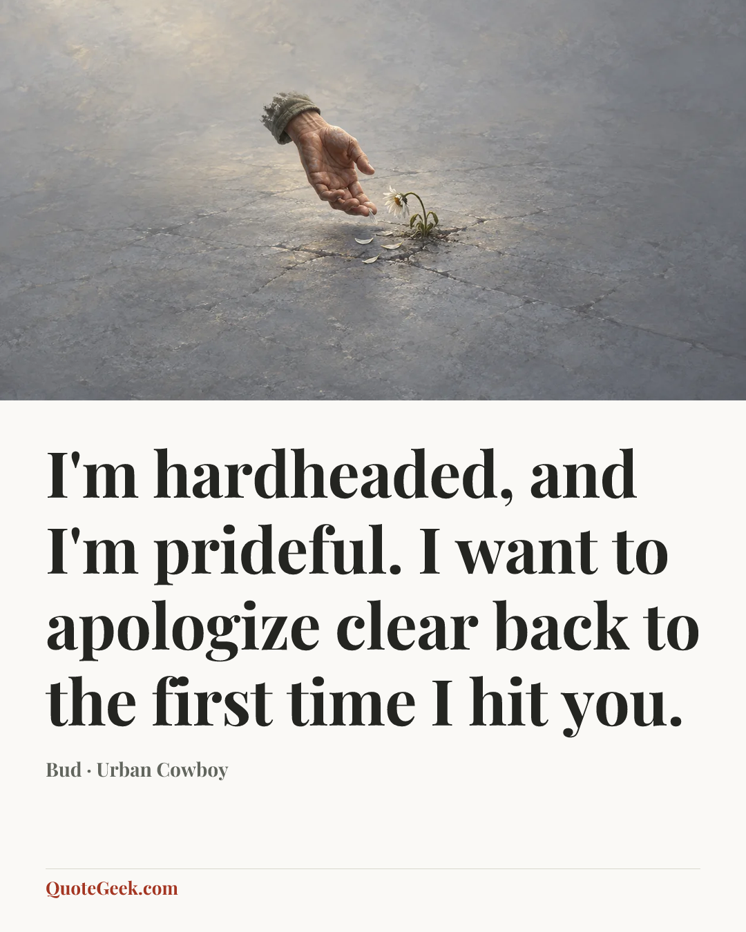 “I'm hardheaded, and I'm prideful. I want to apologize clear back to the first time I hit you.” — Bud · Urban Cowboy. Illustrated QuoteGeek card.