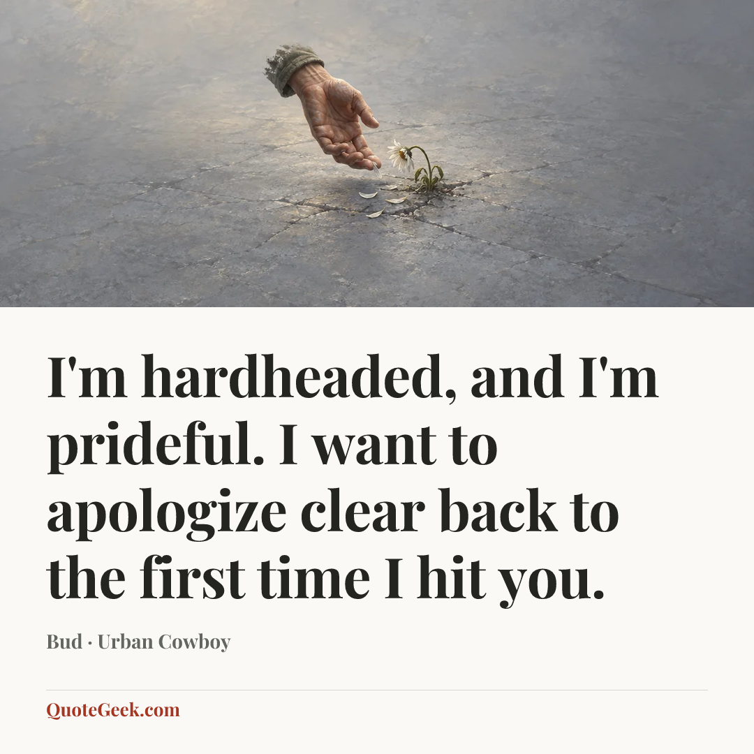 “I'm hardheaded, and I'm prideful. I want to apologize clear back to the first time I hit you.” — Bud · Urban Cowboy. Illustrated QuoteGeek card.