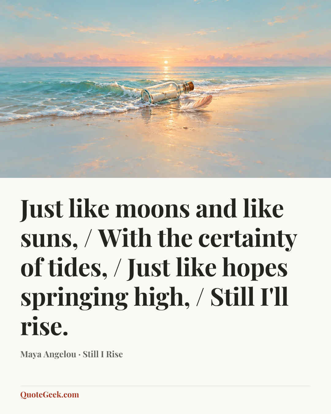 “Just like moons and like suns, / With the certainty of tides, / Just like hopes springing high, / Still I'll rise.” — Maya Angelou · Still I Rise. Illustrated QuoteGeek card.