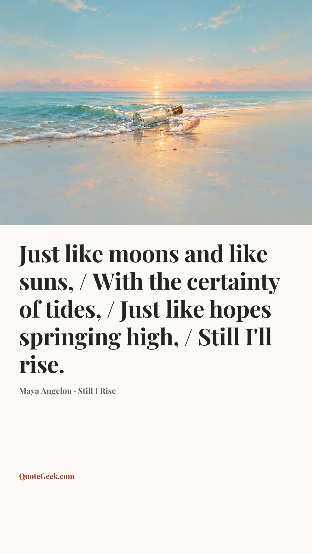 “Just like moons and like suns, / With the certainty of tides, / Just like hopes springing high, / Still I'll rise.” — Maya Angelou · Still I Rise. Illustrated QuoteGeek card.