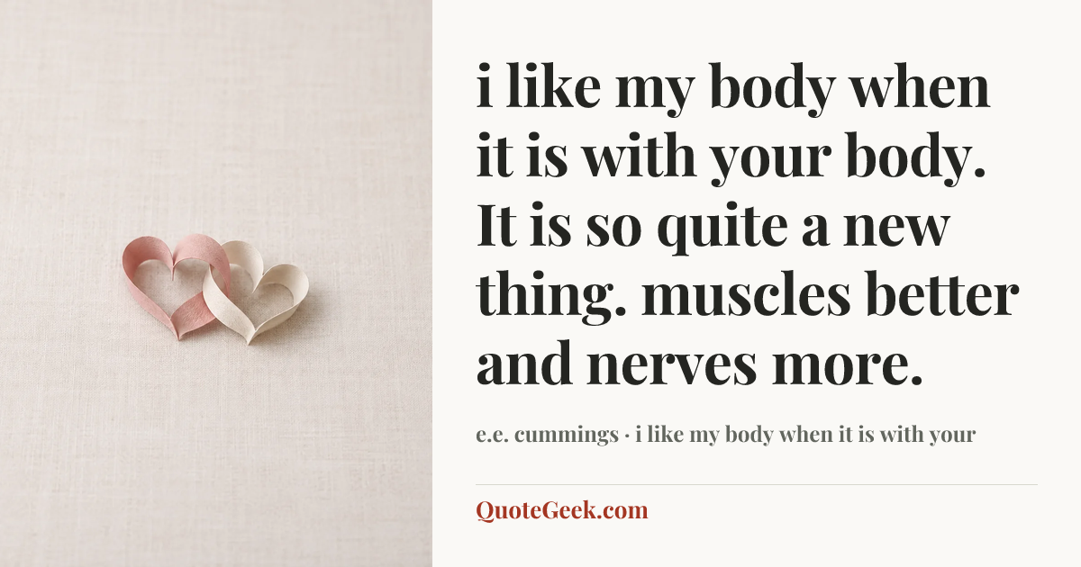 “i like my body when it is with your
body. It is so quite a new thing.
muscles better and nerves more.” — e.e. cummings · i like my body when it is with your. Illustrated QuoteGeek card.