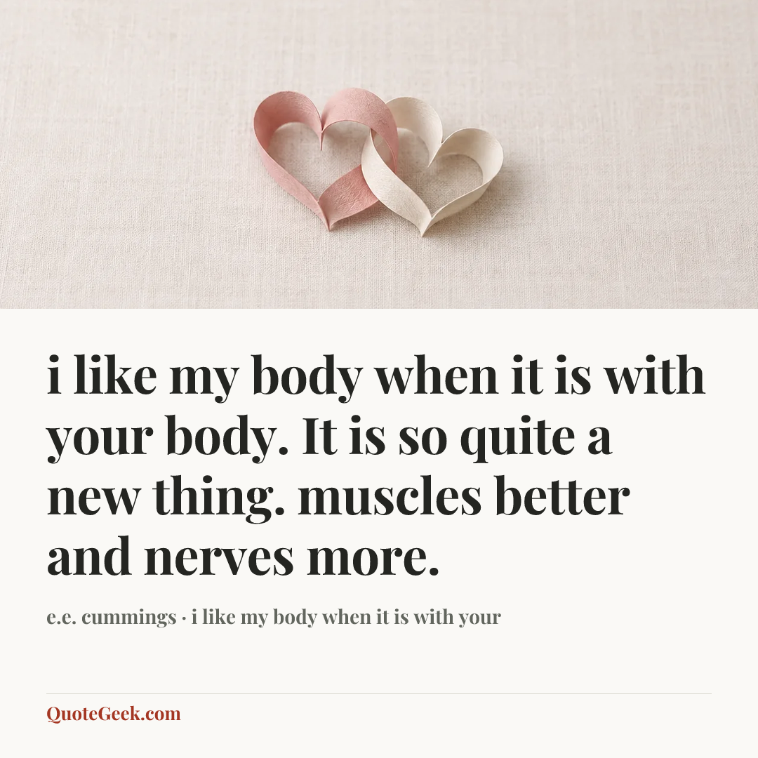 “i like my body when it is with your
body. It is so quite a new thing.
muscles better and nerves more.” — e.e. cummings · i like my body when it is with your. Illustrated QuoteGeek card.