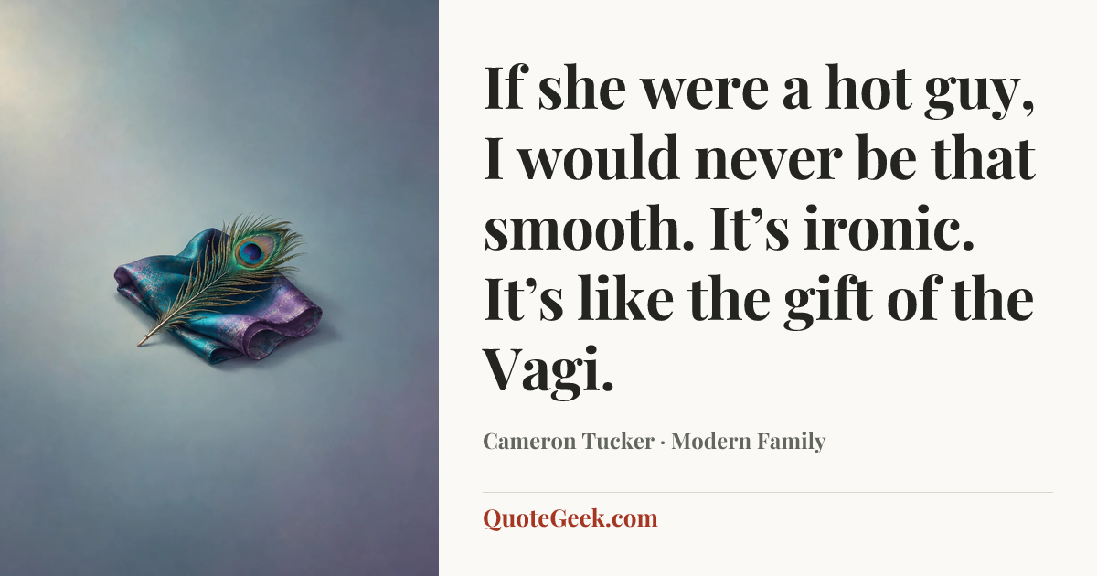 “If she were a hot guy, I would never be that smooth. It’s ironic. It’s like the gift of the Vagi.” — Cameron Tucker · Modern Family. Illustrated QuoteGeek card.