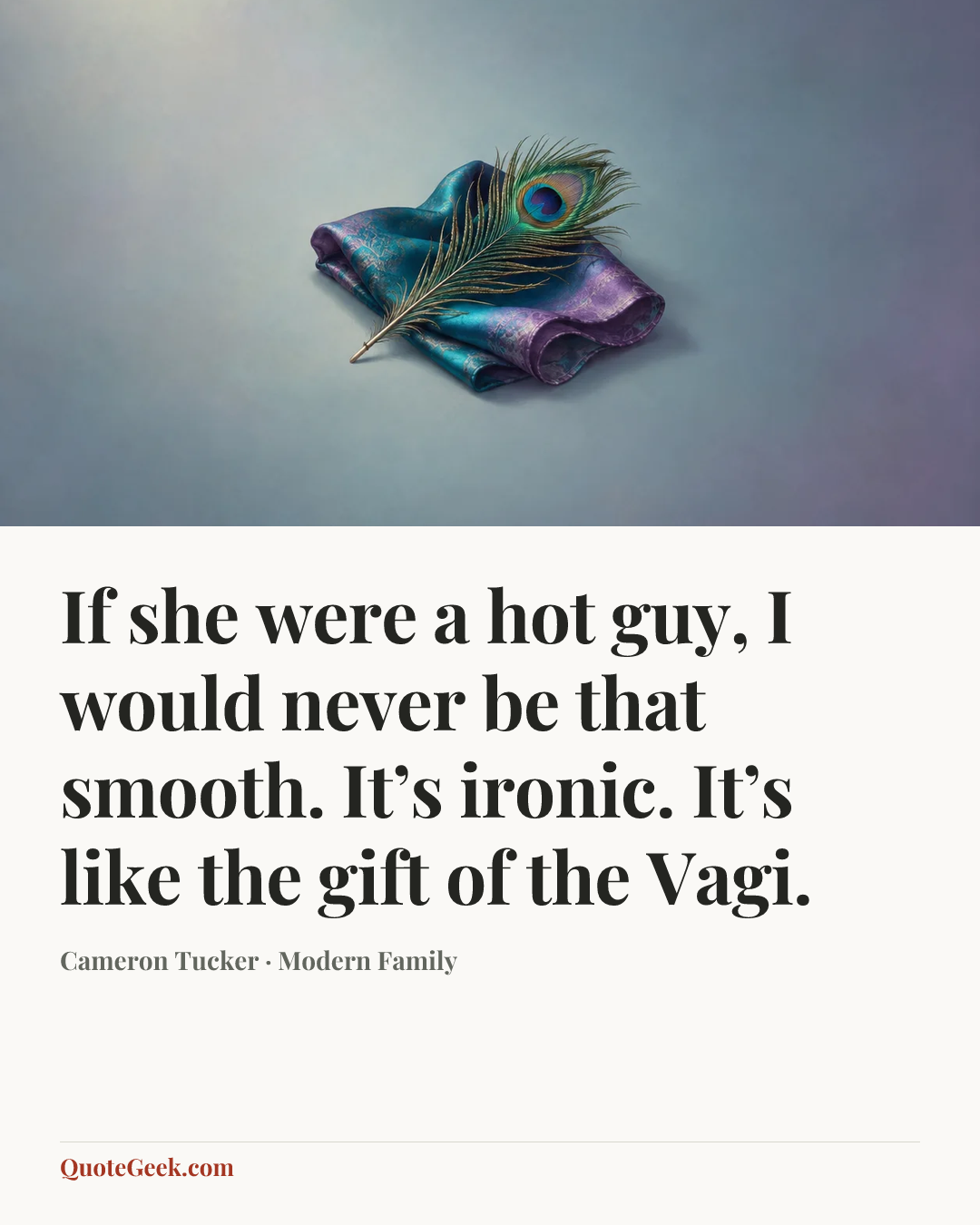 “If she were a hot guy, I would never be that smooth. It’s ironic. It’s like the gift of the Vagi.” — Cameron Tucker · Modern Family. Illustrated QuoteGeek card.