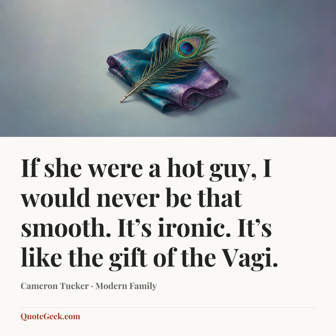 “If she were a hot guy, I would never be that smooth. It’s ironic. It’s like the gift of the Vagi.” — Cameron Tucker · Modern Family. Illustrated QuoteGeek card.