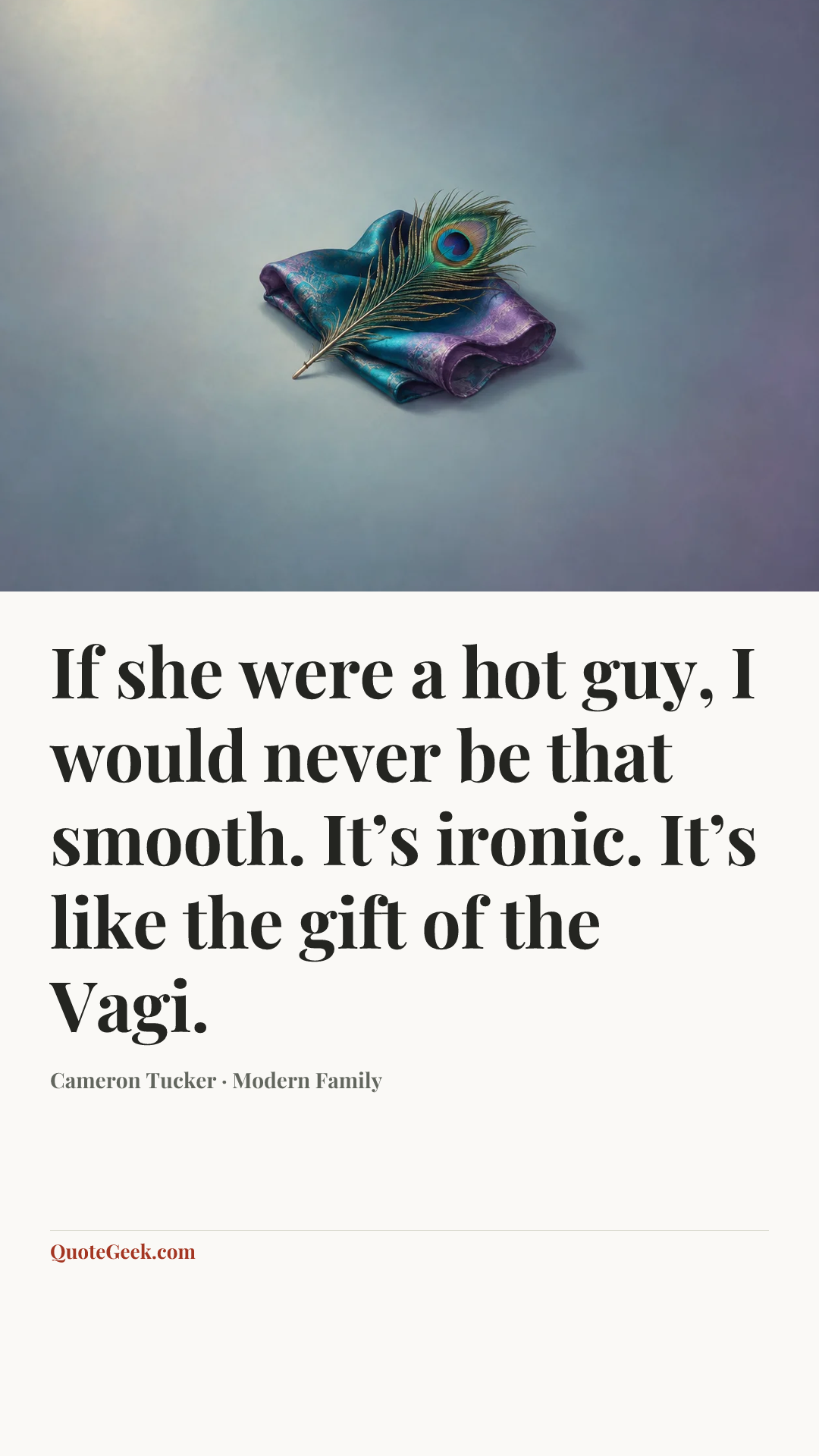 “If she were a hot guy, I would never be that smooth. It’s ironic. It’s like the gift of the Vagi.” — Cameron Tucker · Modern Family. Illustrated QuoteGeek card.