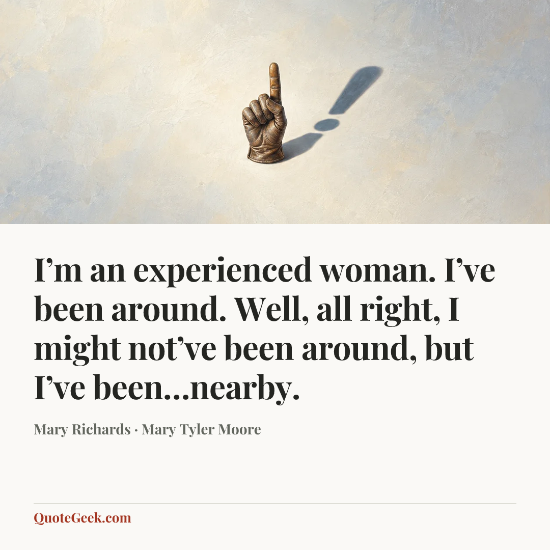 “I’m an experienced woman. I’ve been around. Well, all right, I might not’ve been around, but I’ve been…nearby.” — Mary Richards · Mary Tyler Moore. Illustrated QuoteGeek card.