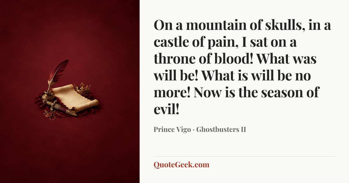 “On a mountain of skulls, in a castle of pain, I sat on a throne of blood! What was will be! What is will be no more! Now is the season of evil!” — Prince Vigo · Ghostbusters II. Illustrated QuoteGeek card.