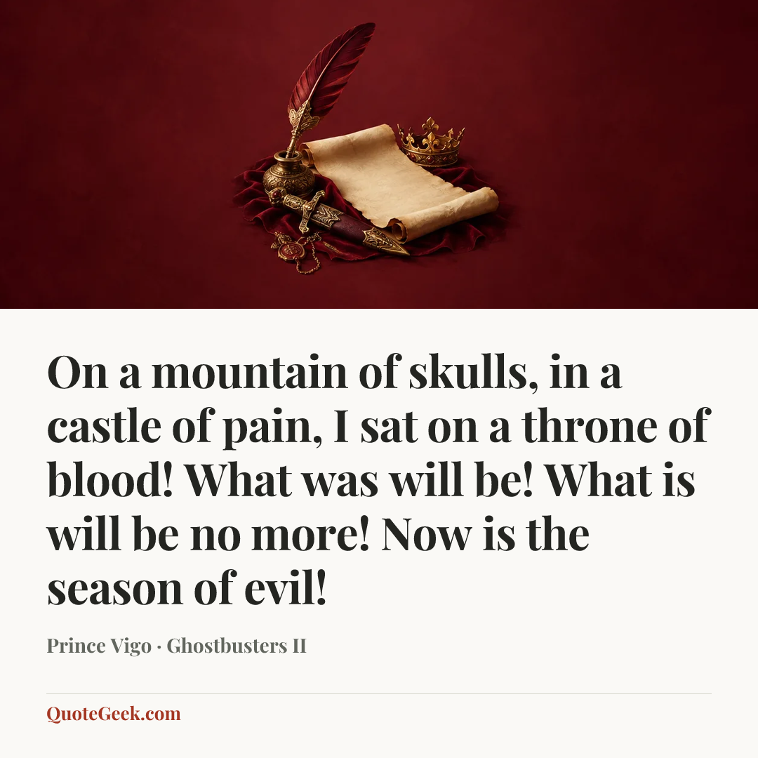 “On a mountain of skulls, in a castle of pain, I sat on a throne of blood! What was will be! What is will be no more! Now is the season of evil!” — Prince Vigo · Ghostbusters II. Illustrated QuoteGeek card.