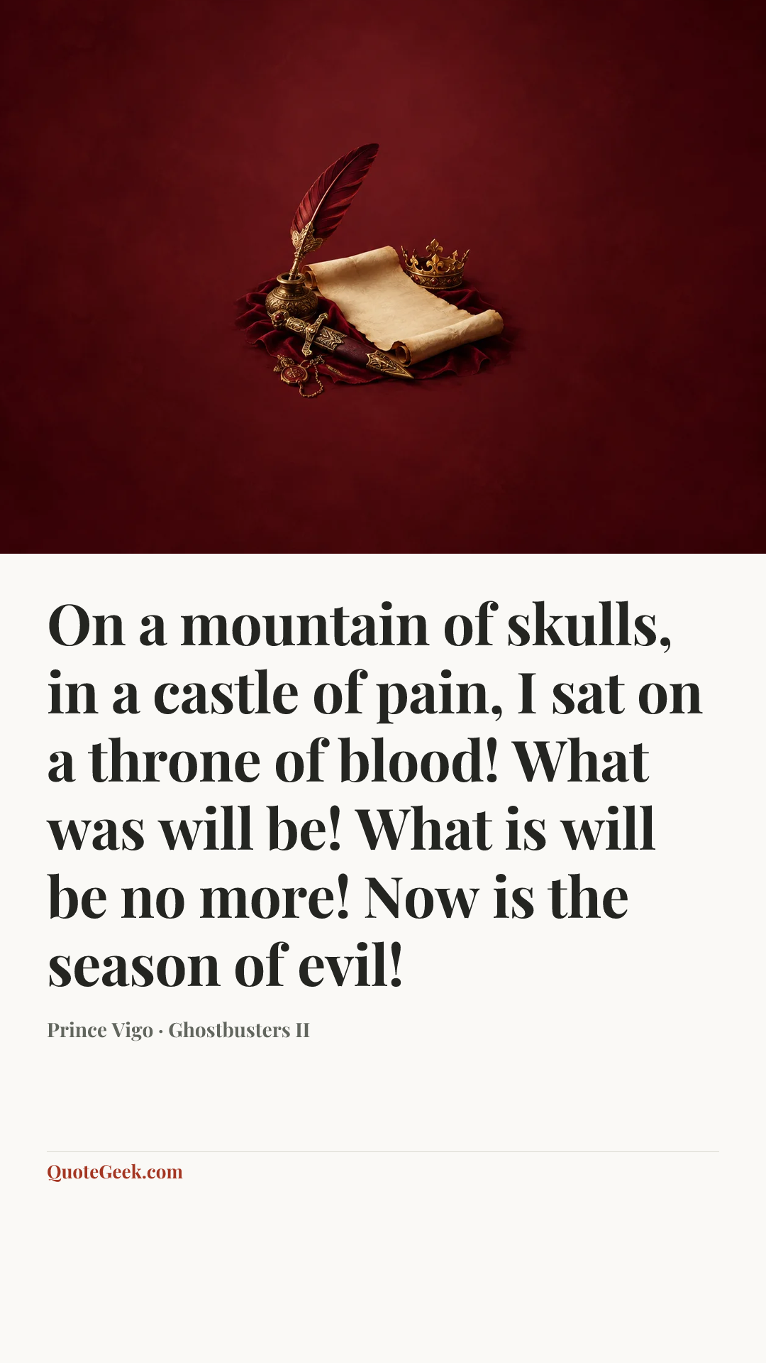 “On a mountain of skulls, in a castle of pain, I sat on a throne of blood! What was will be! What is will be no more! Now is the season of evil!” — Prince Vigo · Ghostbusters II. Illustrated QuoteGeek card.