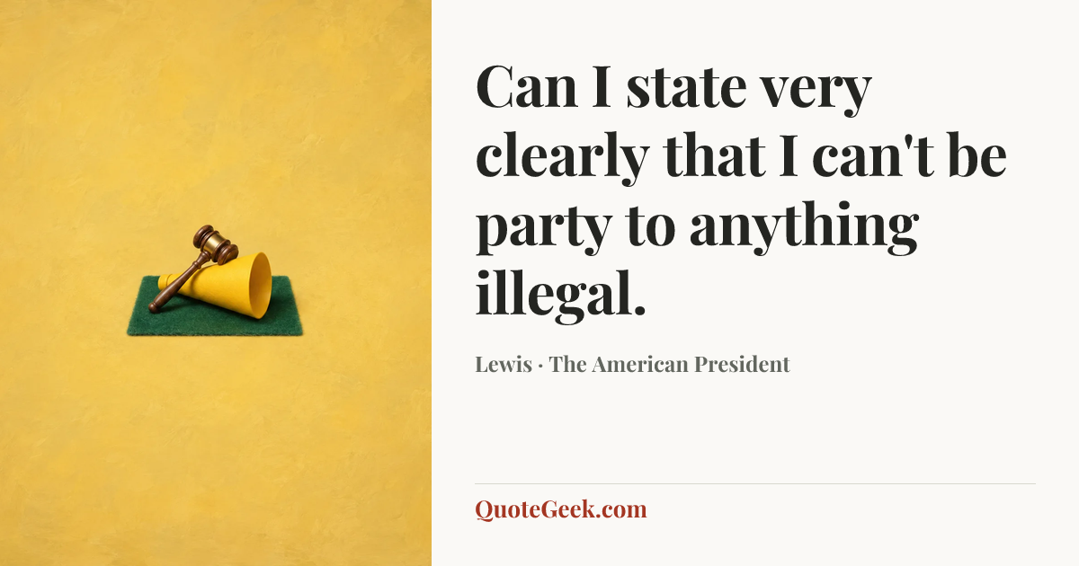 “Can I state very clearly that I can't be party to anything illegal.” — Lewis · The American President. Illustrated QuoteGeek card.