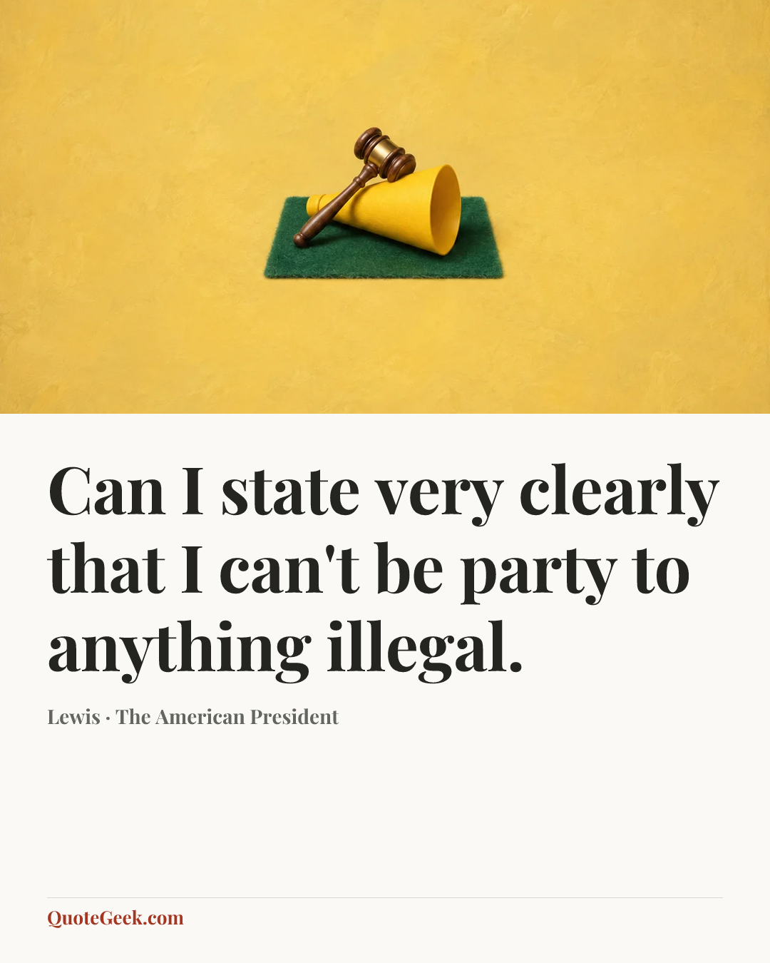 “Can I state very clearly that I can't be party to anything illegal.” — Lewis · The American President. Illustrated QuoteGeek card.