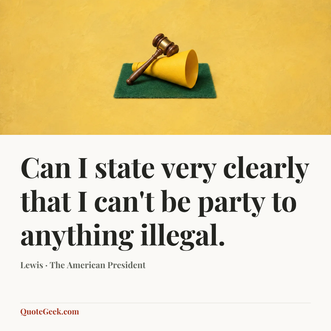 “Can I state very clearly that I can't be party to anything illegal.” — Lewis · The American President. Illustrated QuoteGeek card.
