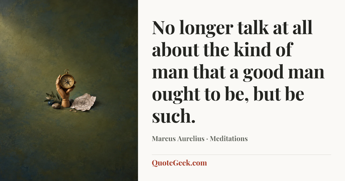 “No longer talk at all about the kind of man that a good man ought to be, but be such.” — Marcus Aurelius · Meditations. Illustrated QuoteGeek card.