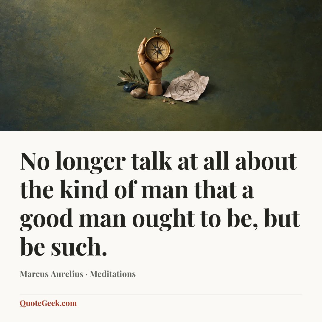 “No longer talk at all about the kind of man that a good man ought to be, but be such.” — Marcus Aurelius · Meditations. Illustrated QuoteGeek card.