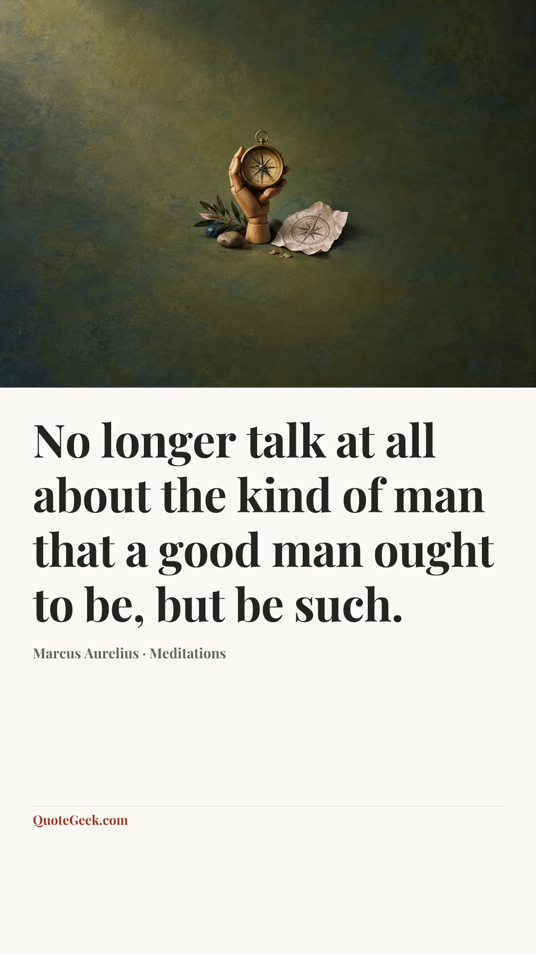 “No longer talk at all about the kind of man that a good man ought to be, but be such.” — Marcus Aurelius · Meditations. Illustrated QuoteGeek card.