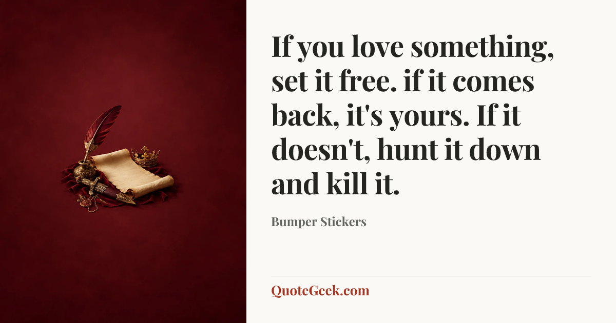 “If you love something, set it free. if it comes back, it's yours. If it doesn't, hunt it down and kill it.” — Bumper Stickers. Illustrated QuoteGeek card.