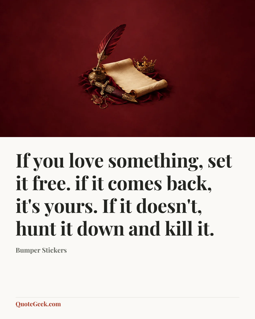 “If you love something, set it free. if it comes back, it's yours. If it doesn't, hunt it down and kill it.” — Bumper Stickers. Illustrated QuoteGeek card.