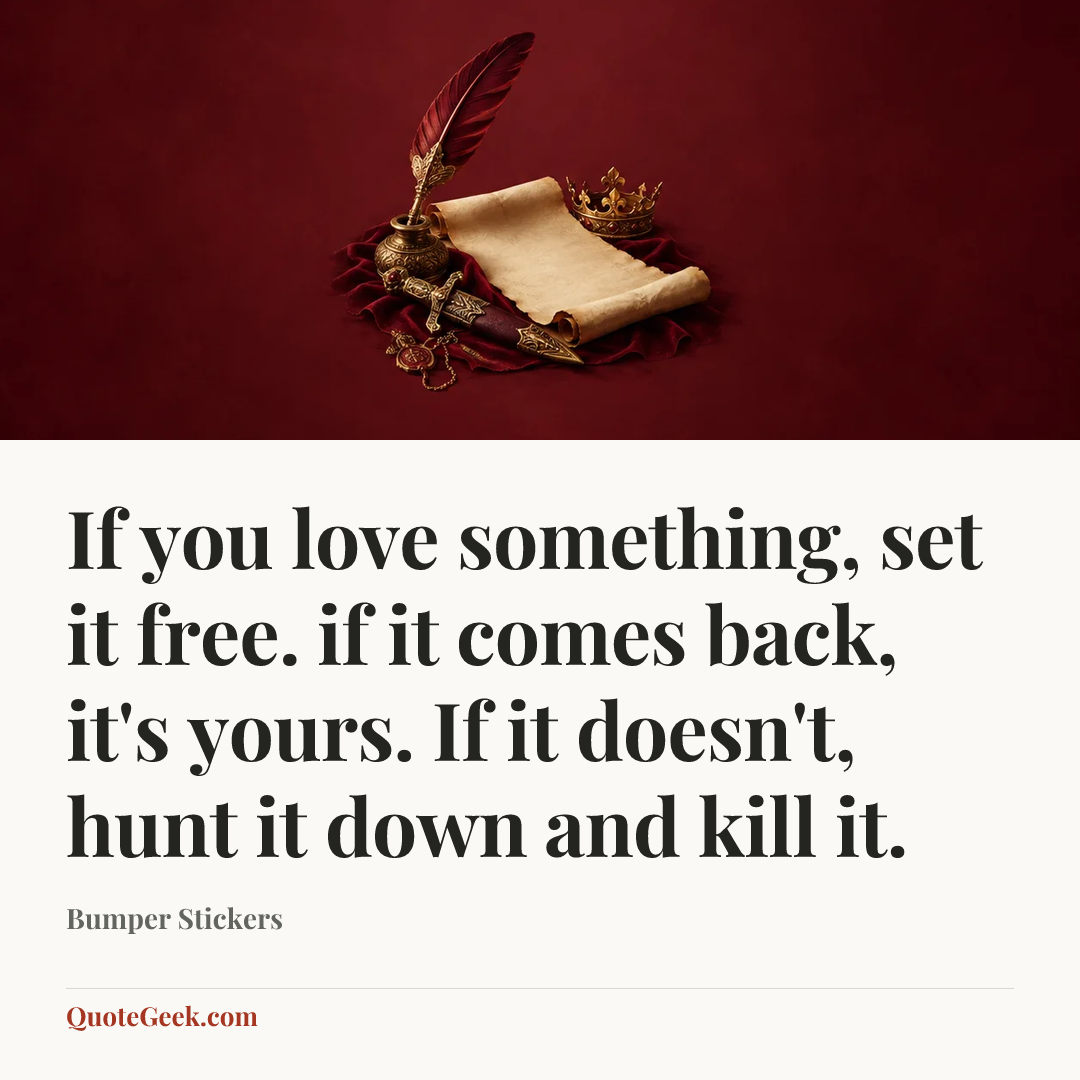 “If you love something, set it free. if it comes back, it's yours. If it doesn't, hunt it down and kill it.” — Bumper Stickers. Illustrated QuoteGeek card.