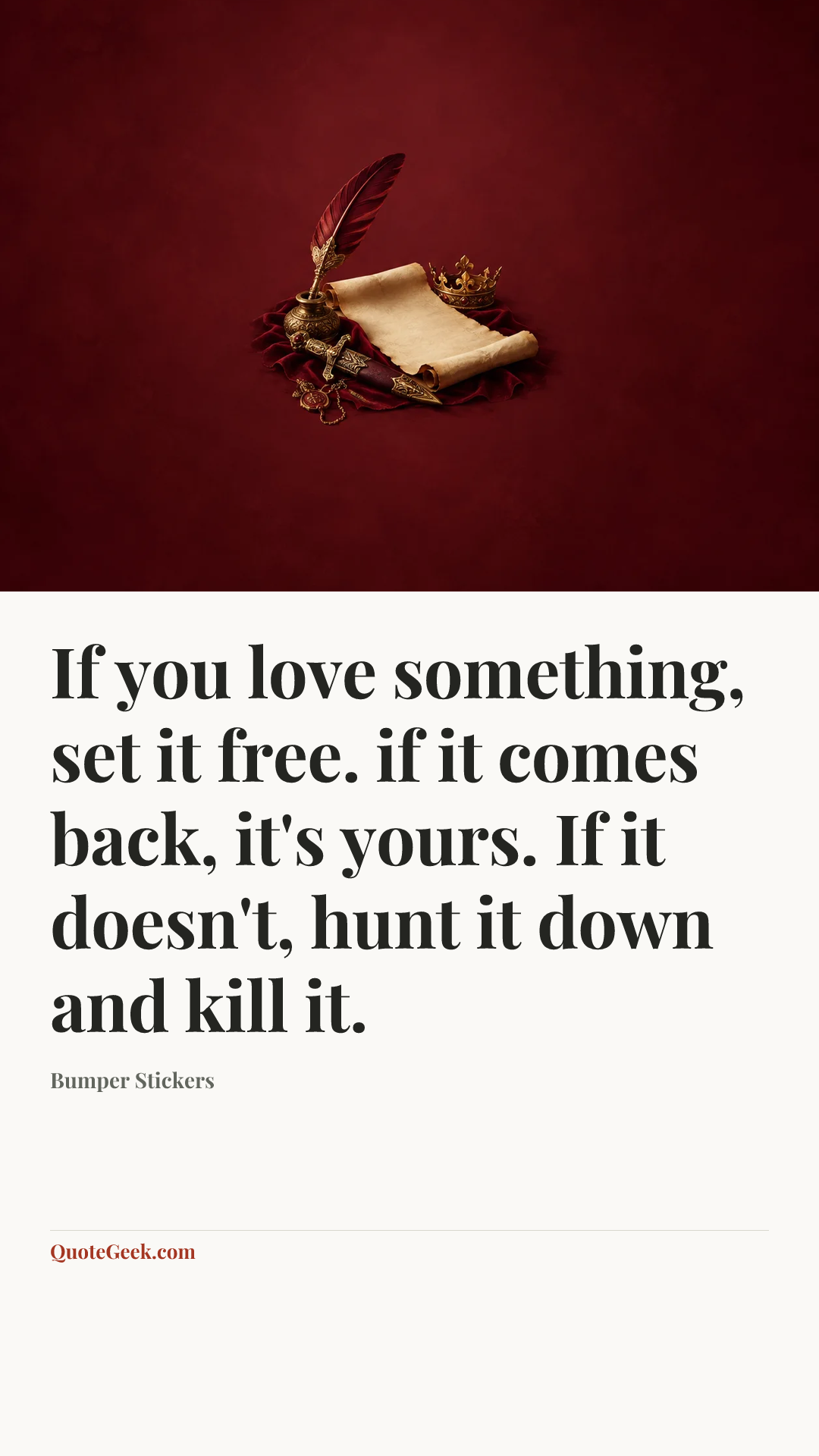 “If you love something, set it free. if it comes back, it's yours. If it doesn't, hunt it down and kill it.” — Bumper Stickers. Illustrated QuoteGeek card.
