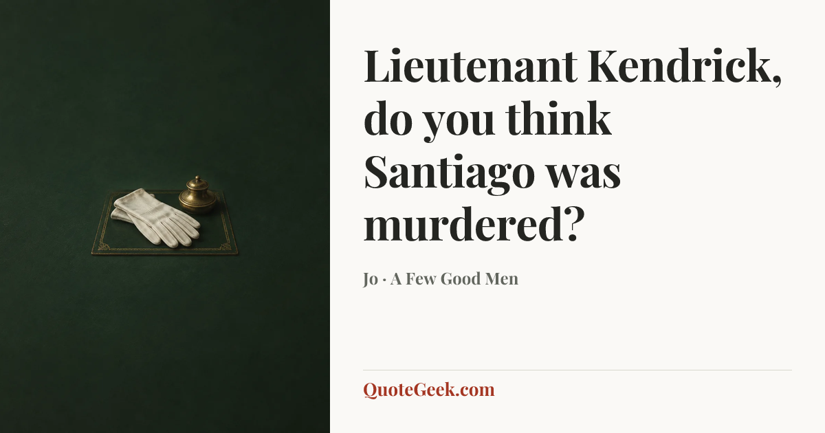 “Lieutenant Kendrick, do you think Santiago was murdered?” — Jo · A Few Good Men. Illustrated QuoteGeek card.