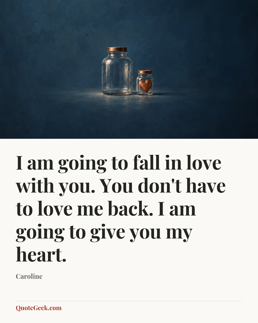 “I am going to fall in love with you. You don't have to love me back. I am going to give you my heart.” — Caroline. Illustrated QuoteGeek card.