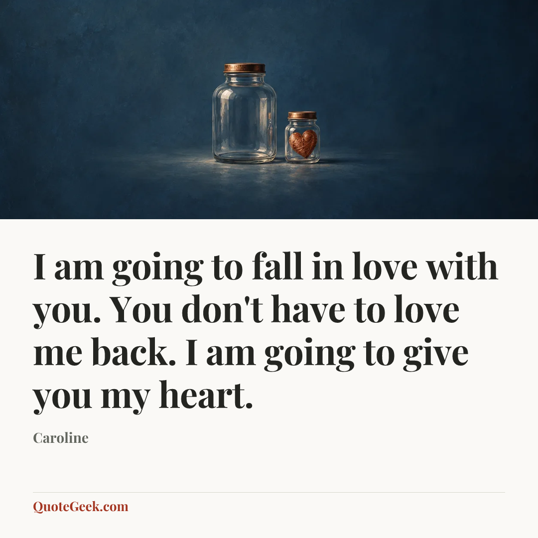 “I am going to fall in love with you. You don't have to love me back. I am going to give you my heart.” — Caroline. Illustrated QuoteGeek card.