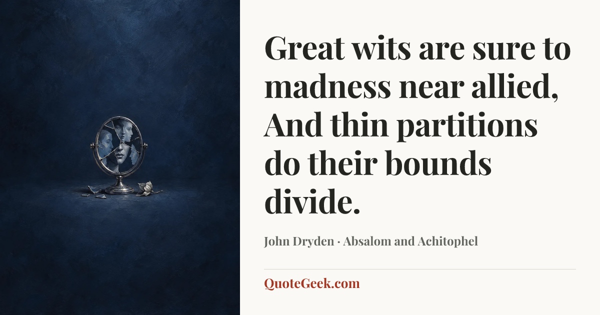 “Great wits are sure to madness near allied,
And thin partitions do their bounds divide.” — John Dryden · Absalom and Achitophel. Illustrated QuoteGeek card.
