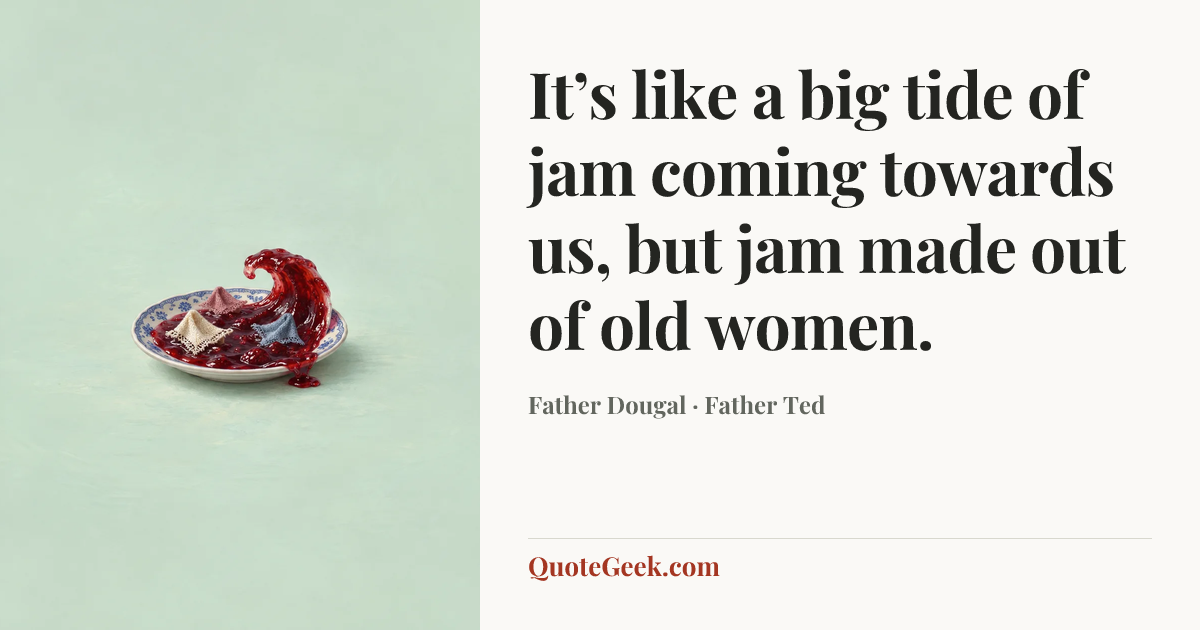 “It’s like a big tide of jam coming towards us, but jam made out of old women.” — Father Dougal · Father Ted. Illustrated QuoteGeek card.