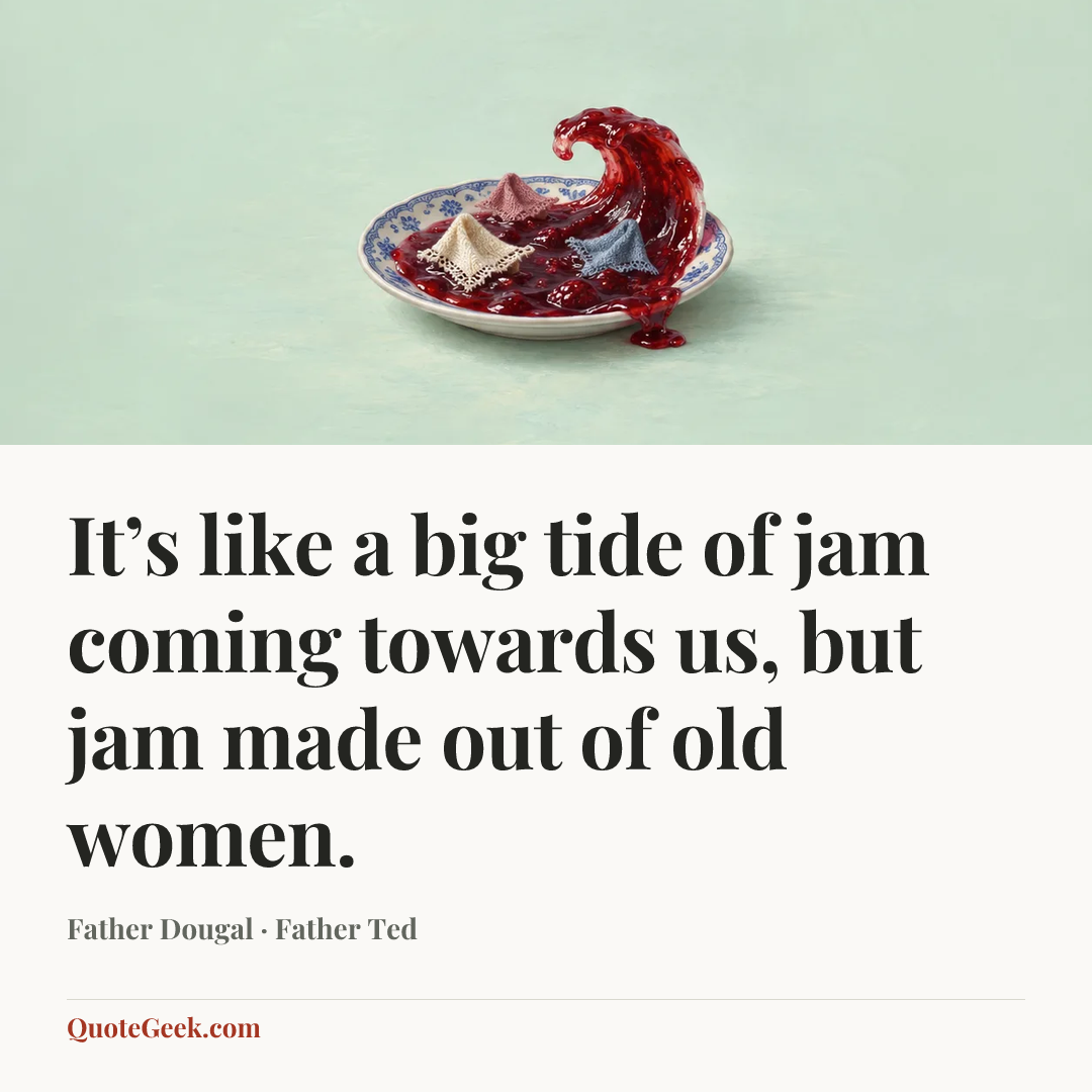 “It’s like a big tide of jam coming towards us, but jam made out of old women.” — Father Dougal · Father Ted. Illustrated QuoteGeek card.
