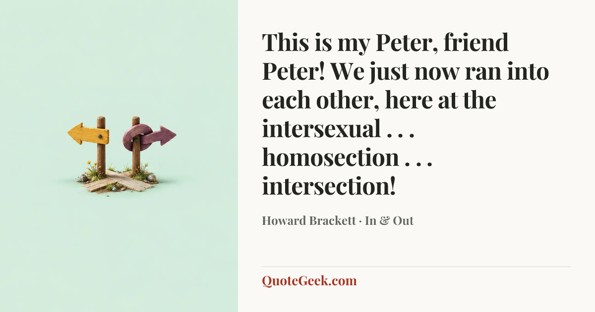 “This is my Peter, friend Peter! We just now ran into each other, here at the intersexual . . . homosection . . . intersection!” — Howard Brackett · In & Out. Illustrated QuoteGeek card.