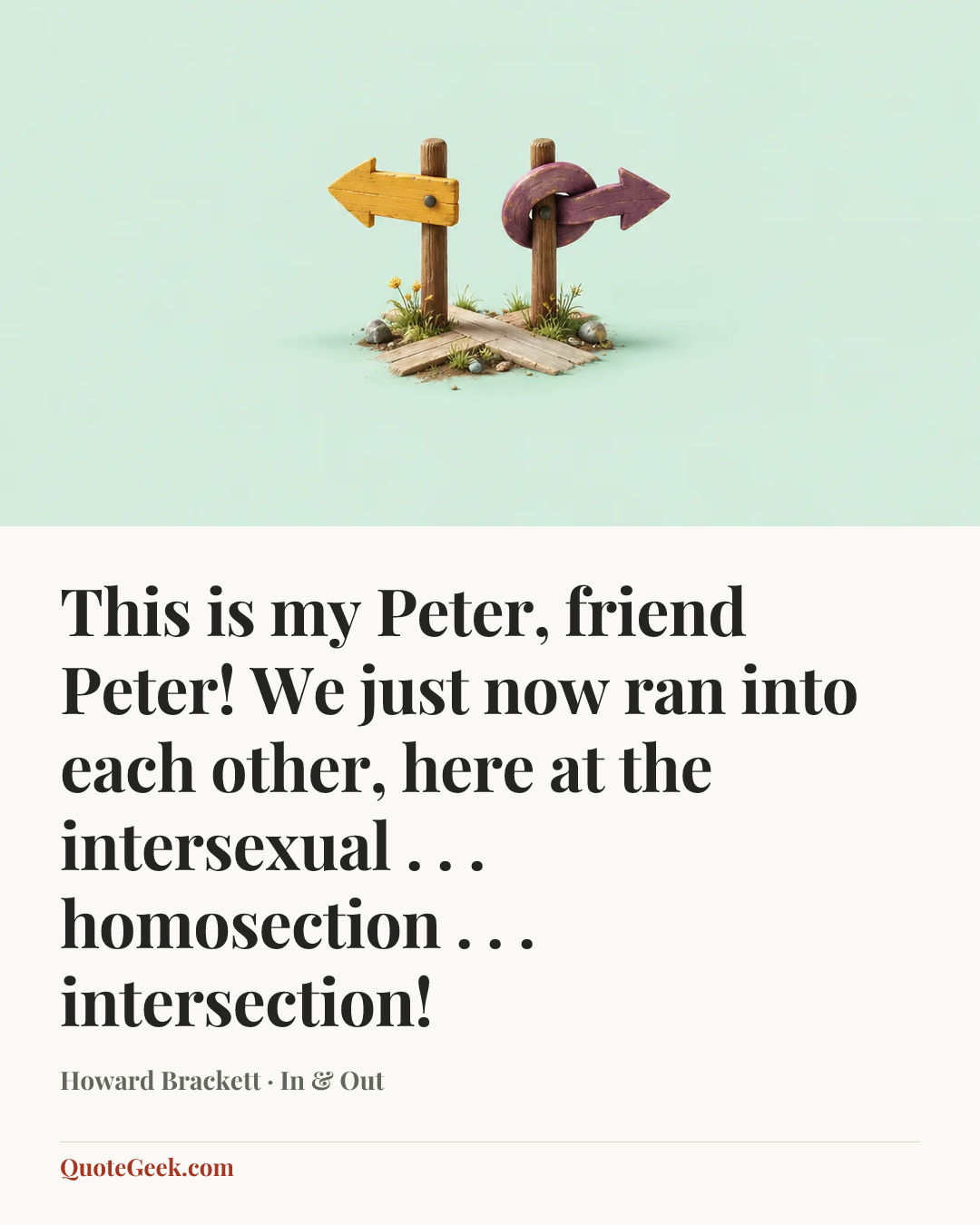 “This is my Peter, friend Peter! We just now ran into each other, here at the intersexual . . . homosection . . . intersection!” — Howard Brackett · In & Out. Illustrated QuoteGeek card.