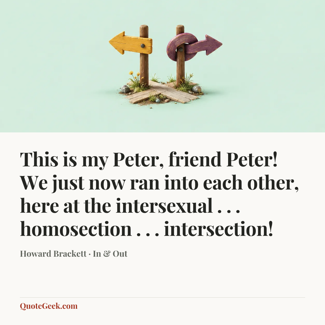 “This is my Peter, friend Peter! We just now ran into each other, here at the intersexual . . . homosection . . . intersection!” — Howard Brackett · In & Out. Illustrated QuoteGeek card.