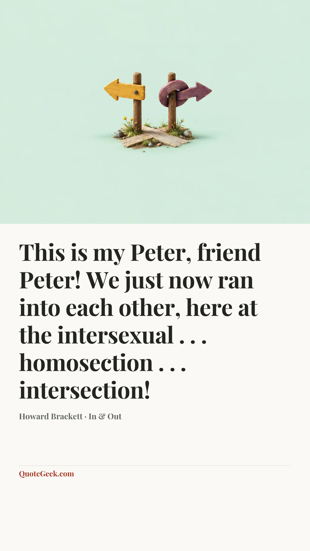 “This is my Peter, friend Peter! We just now ran into each other, here at the intersexual . . . homosection . . . intersection!” — Howard Brackett · In & Out. Illustrated QuoteGeek card.