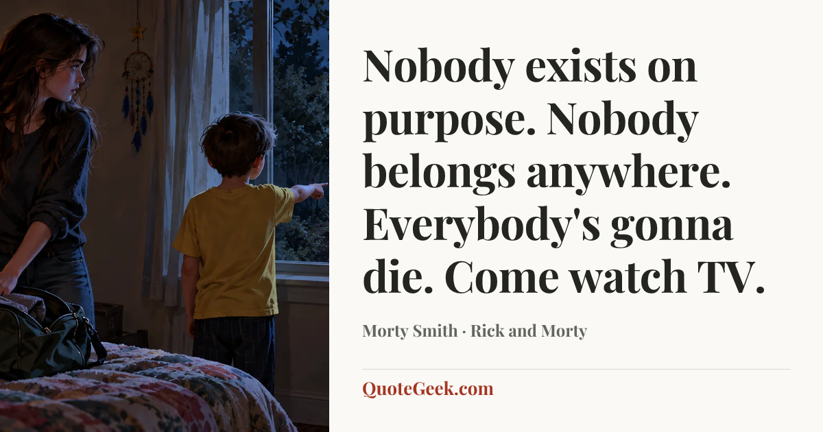 “Nobody exists on purpose. Nobody belongs anywhere. Everybody's gonna die. Come watch TV.” — Morty Smith · Rick and Morty. Illustrated QuoteGeek card.