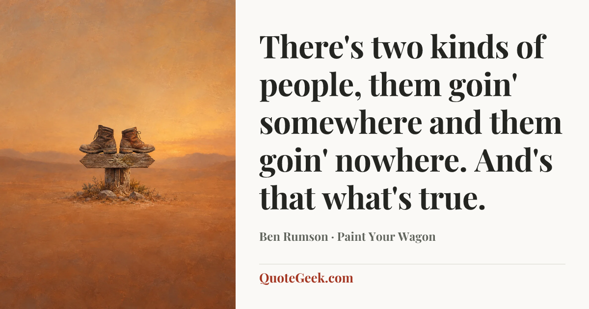 “There's two kinds of people, them goin' somewhere and them goin' nowhere. And's that what's true.” — Ben Rumson · Paint Your Wagon. Illustrated QuoteGeek card.