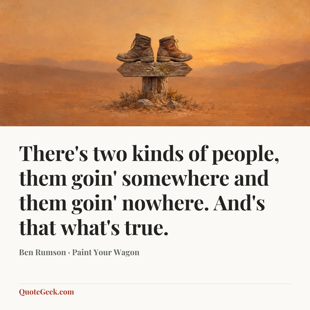 “There's two kinds of people, them goin' somewhere and them goin' nowhere. And's that what's true.” — Ben Rumson · Paint Your Wagon. Illustrated QuoteGeek card.
